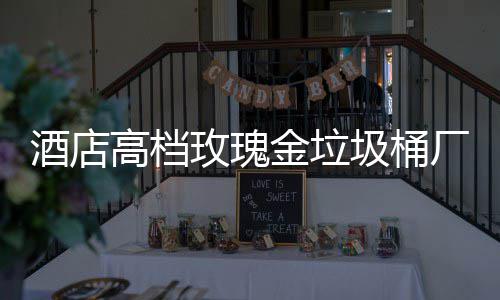 玫瑰高档工艺生产厂家酒店金垃圾桶